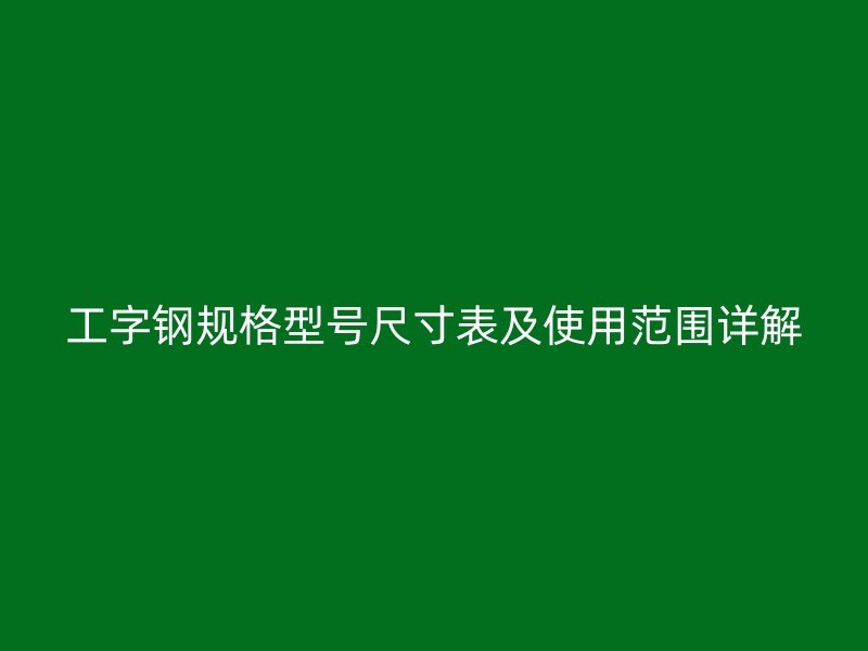 工字钢规格型号尺寸表及使用范围详解
