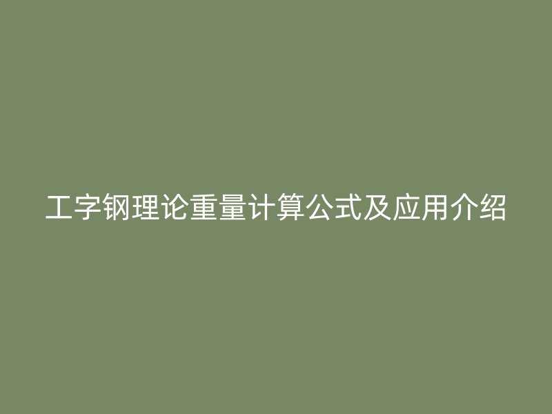 工字钢理论重量计算公式及应用介绍