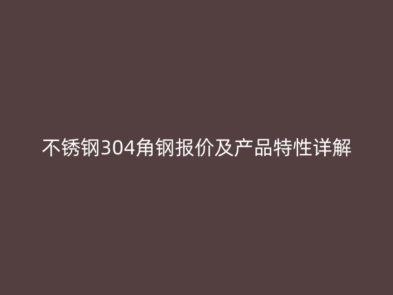 不锈钢304角钢报价及产品特性详解