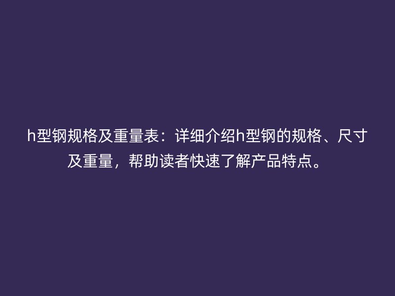 h型钢规格及重量表：详细介绍h型钢的规格、尺寸及重量，帮助读者快速了解产品特点。