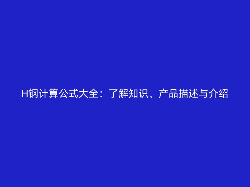 H钢计算公式大全：了解知识、产品描述与介绍