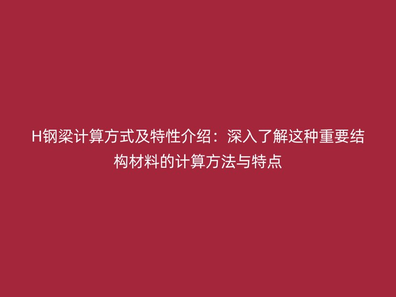 H钢梁计算方式及特性介绍：深入了解这种重要结构材料的计算方法与特点