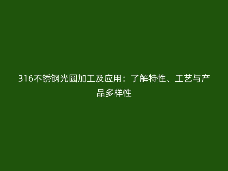 316不锈钢光圆加工及应用:了解特性、工艺与产品多样性
