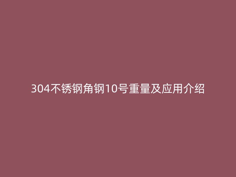 304不锈钢角钢10号重量及应用介绍