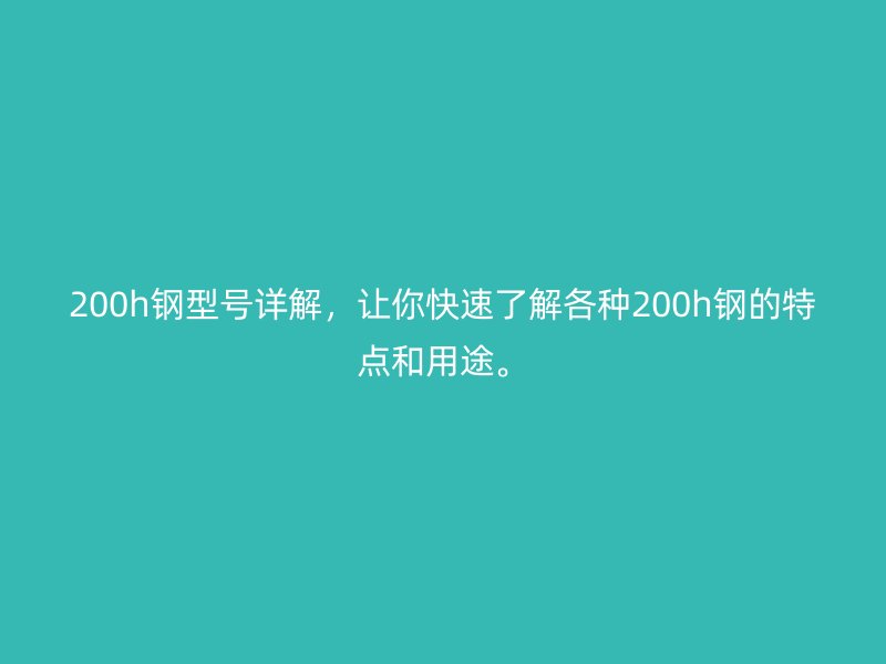 200h钢型号详解，让你快速了解各种200h钢的特点和用途。