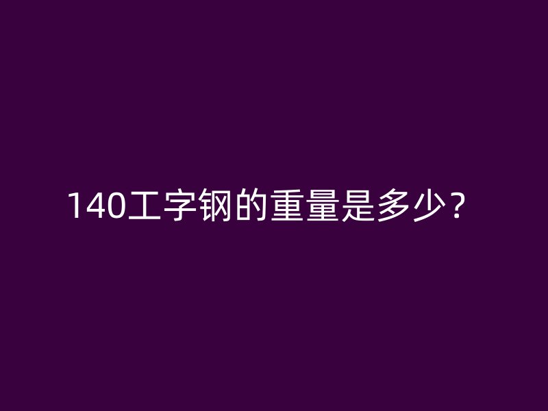 140工字钢的重量是多少?