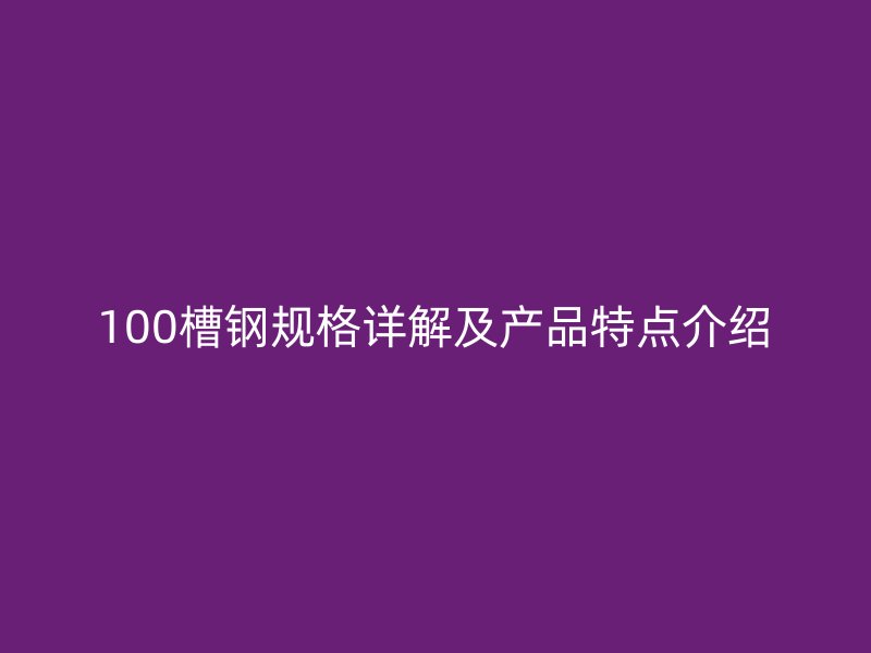 100槽钢规格详解及产品特点介绍