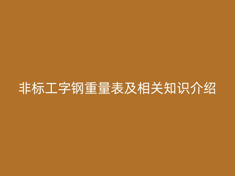 非标工字钢重量表及相关知识介绍