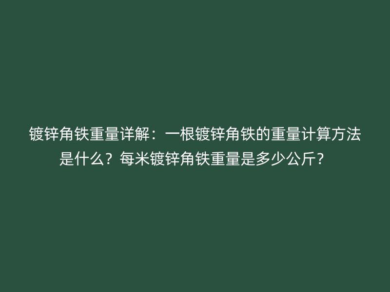 镀锌角铁重量详解:一根镀锌角铁的重量计算方法是什么?每米镀锌角铁重量是多少公斤?