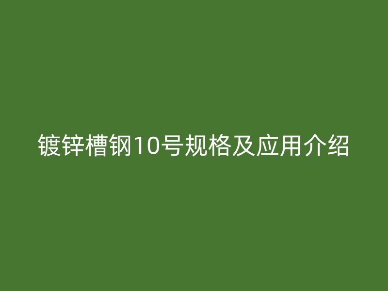 镀锌槽钢10号规格及应用介绍