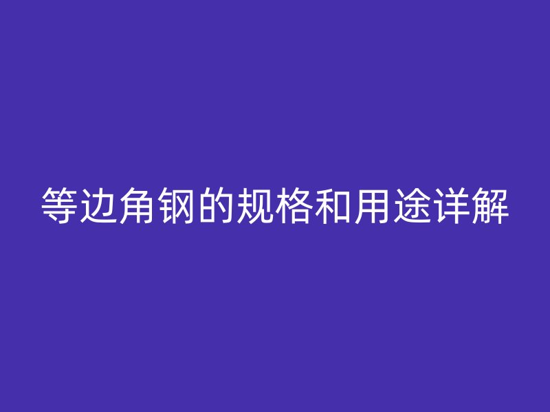 等边角钢的规格和用途详解