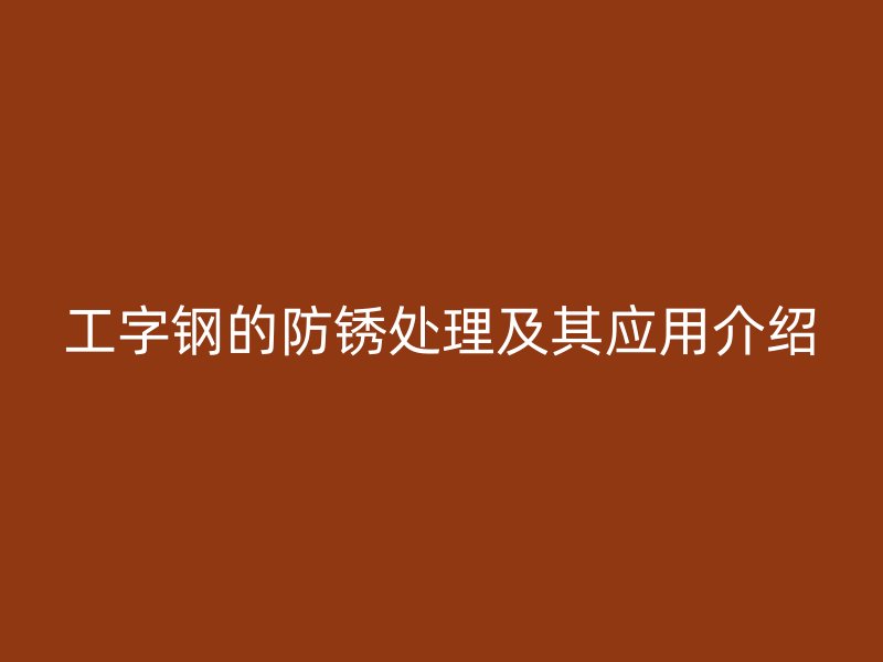 工字钢的防锈处理及其应用介绍