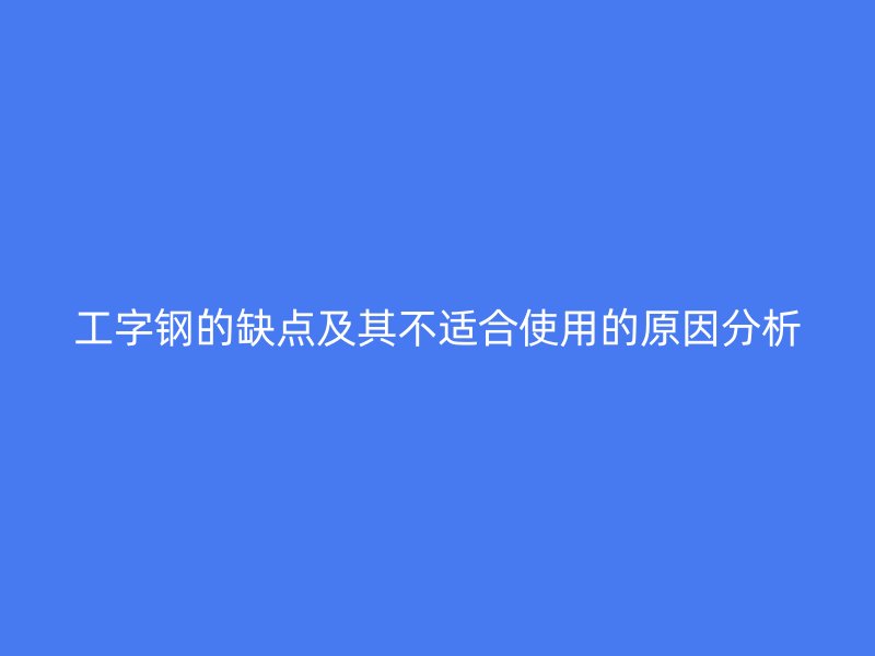 工字钢的缺点及其不适合使用的原因分析