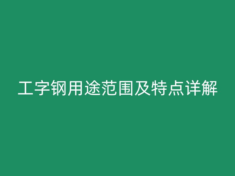 工字钢用途范围及特点详解