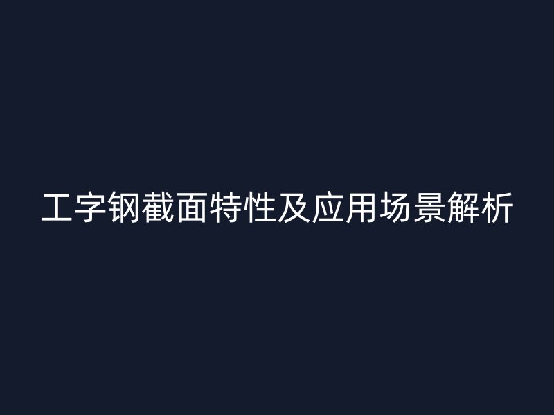 工字钢截面特性及应用场景解析