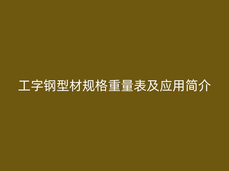 工字钢型材规格重量表及应用简介