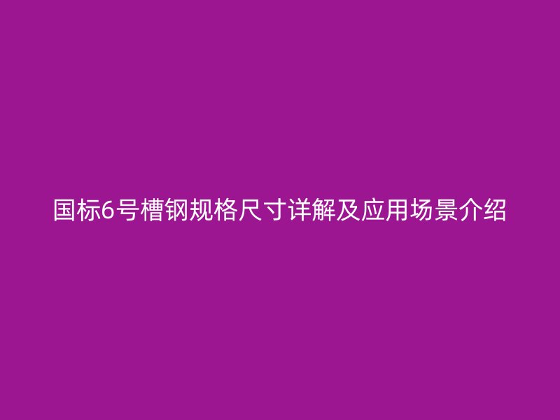 国标6号槽钢规格尺寸详解及应用场景介绍