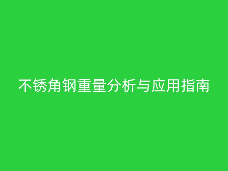 不锈角钢重量分析与应用指南