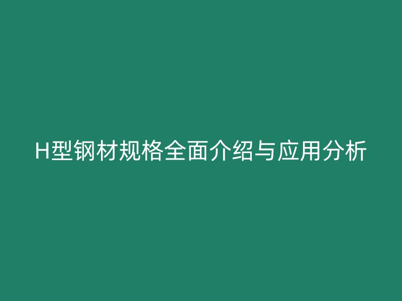 H型钢材规格全面介绍与应用分析