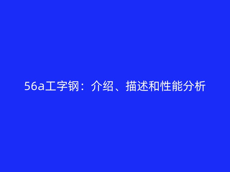 56a工字钢：介绍、描述和性能分析