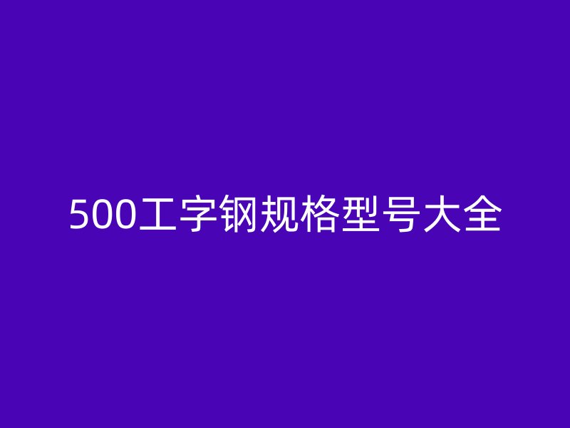 500工字钢规格型号大全