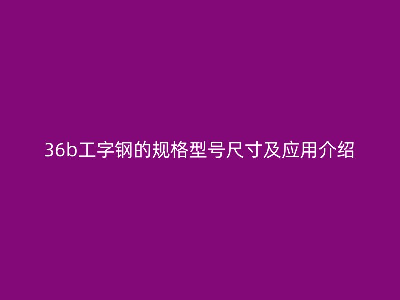 36b工字钢的规格型号尺寸及应用介绍