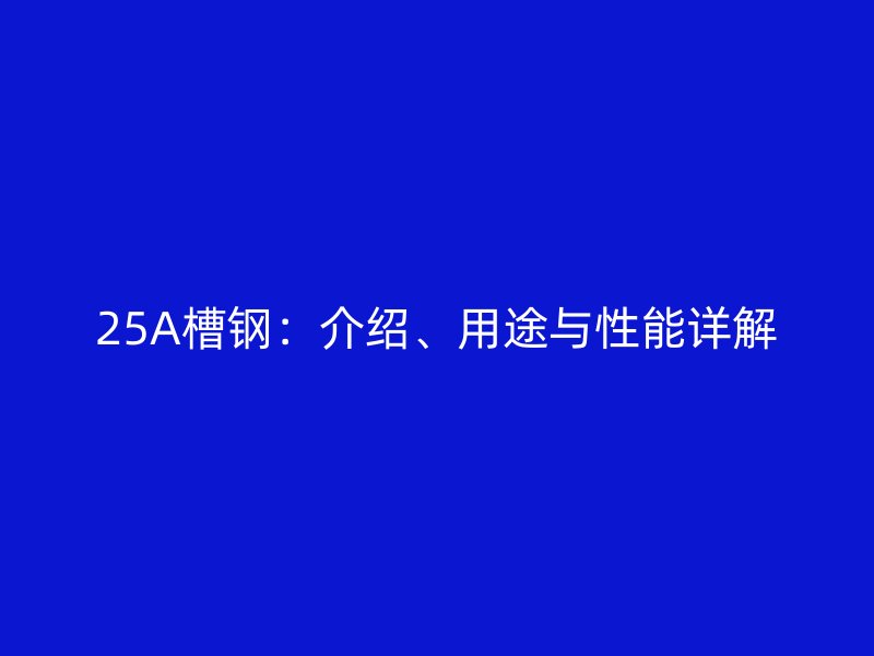 25A槽钢：介绍、用途与性能详解