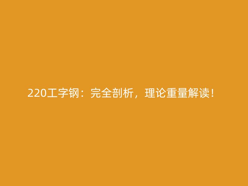 220工字钢:完全剖析,理论重量解读!