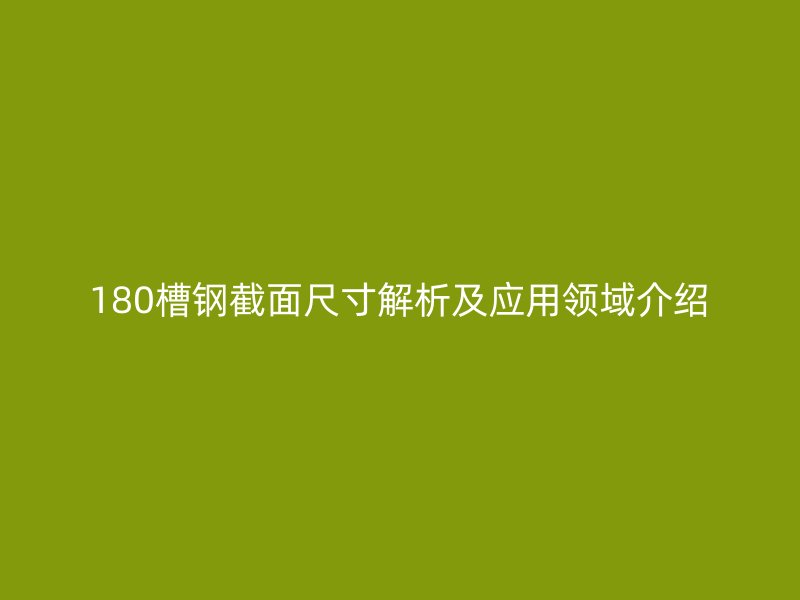 180槽钢截面尺寸解析及应用领域介绍