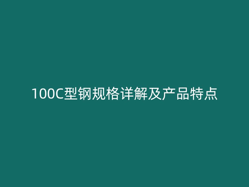 100C型钢规格详解及产品特点