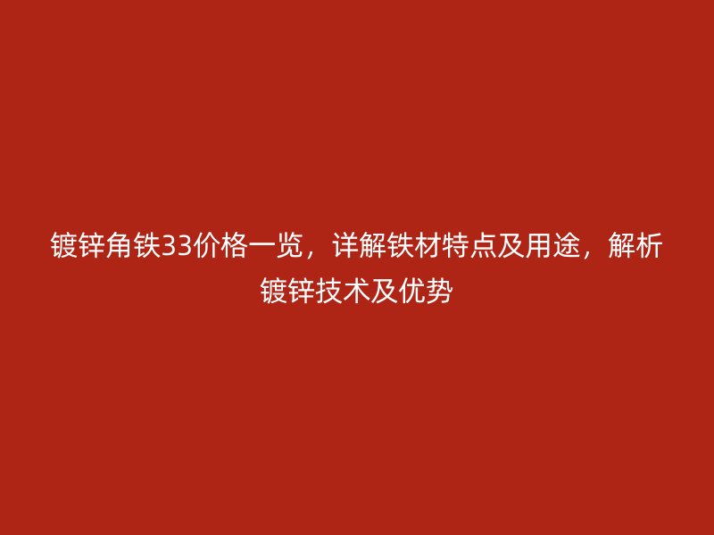 镀锌角铁33价格一览,详解铁材特点及用途,解析镀锌技术及优势