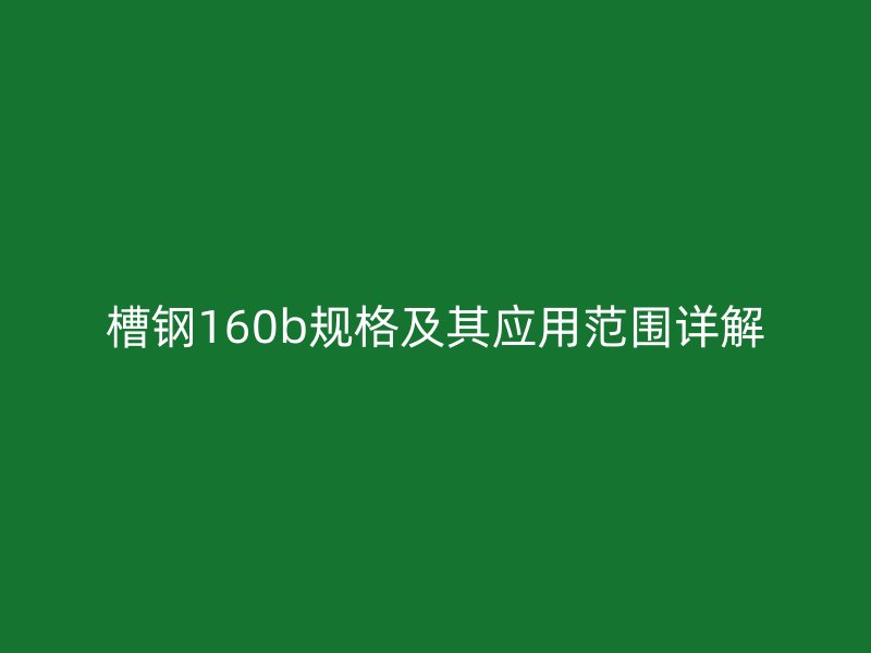 槽钢160b规格及其应用范围详解