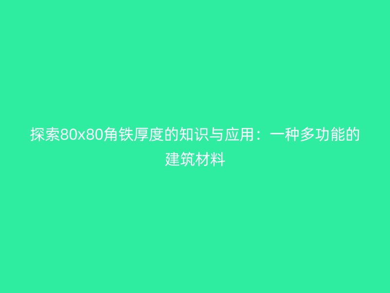 探索80x80角铁厚度的知识与应用：一种多功能的建筑材料