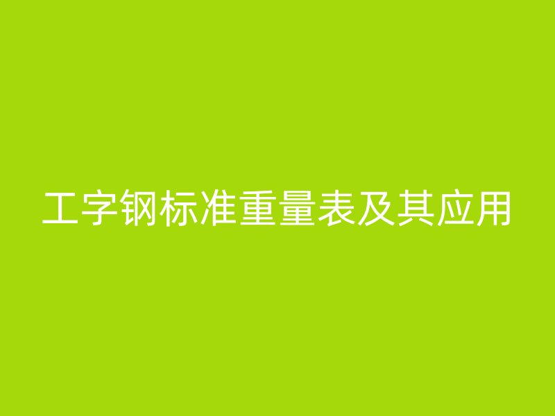 工字钢标准重量表及其应用
