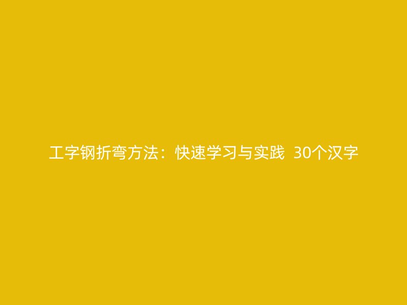 工字钢折弯方法:快速学习与实践 30个汉字