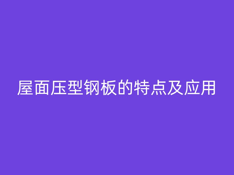 屋面压型钢板的特点及应用