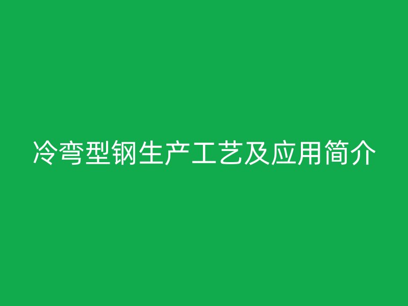 冷弯型钢生产工艺及应用简介