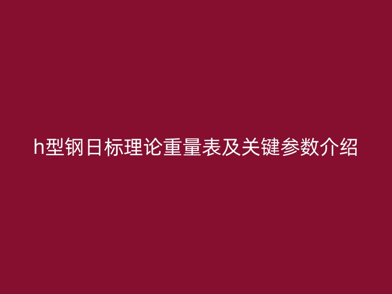 h型钢日标理论重量表及关键参数介绍