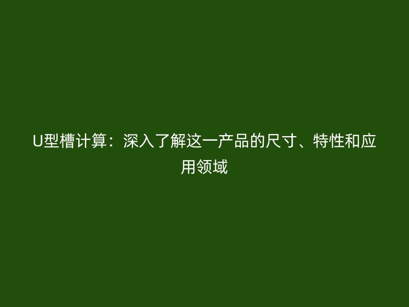 U型槽计算：深入了解这一产品的尺寸、特性和应用领域