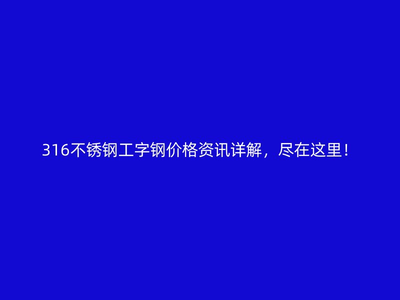 316不锈钢工字钢价格资讯详解，尽在这里！