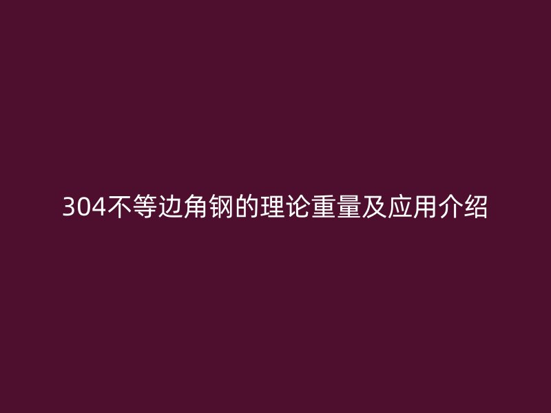 304不等边角钢的理论重量及应用介绍