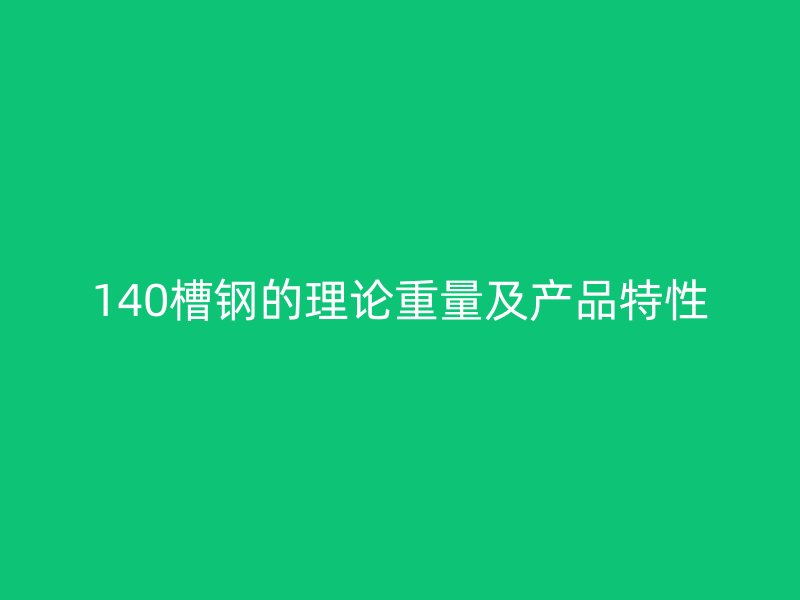 140槽钢的理论重量及产品特性