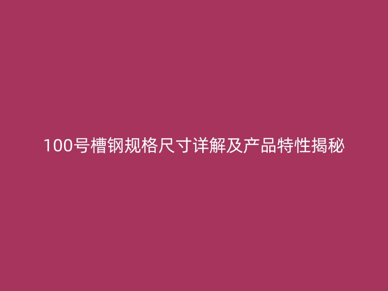 100号槽钢规格尺寸详解及产品特性揭秘