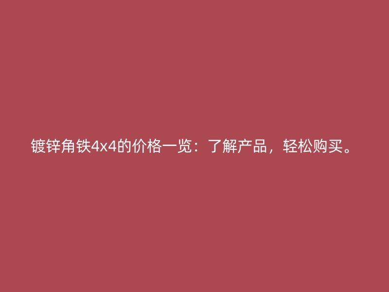 镀锌角铁4x4的价格一览：了解产品，轻松购买。