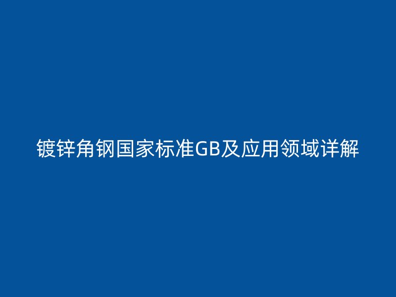 镀锌角钢国家标准GB及应用领域详解