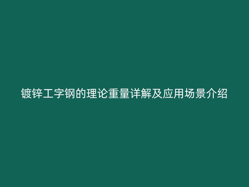 镀锌工字钢的理论重量详解及应用场景介绍