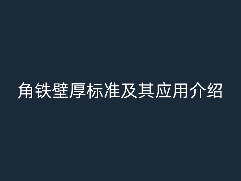 角铁壁厚标准及其应用介绍