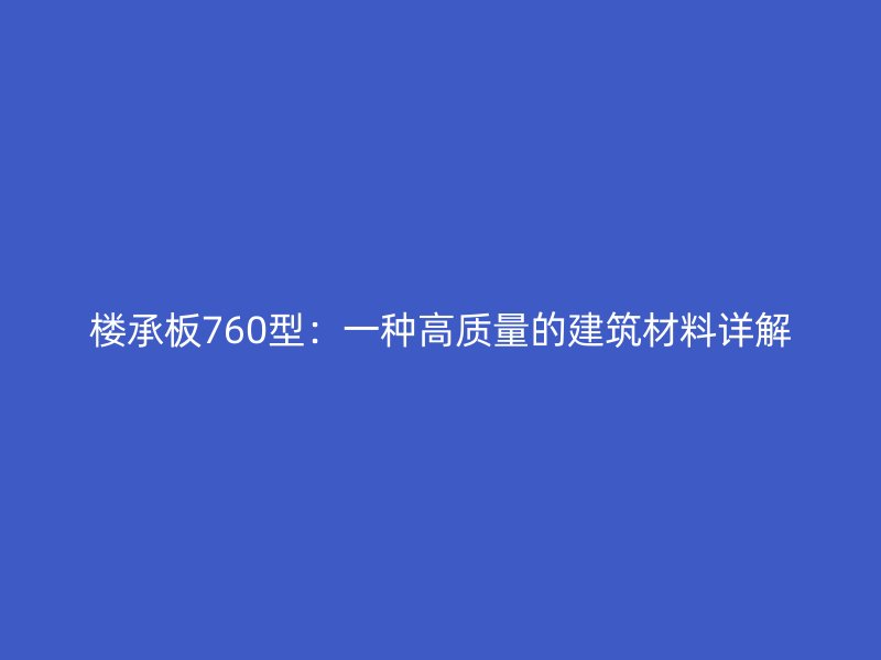 楼承板760型:一种高质量的建筑材料详解