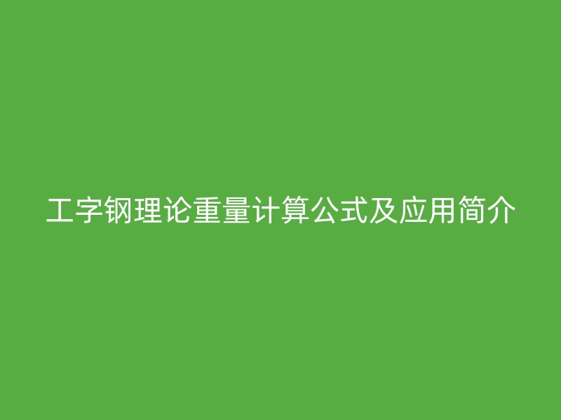 工字钢理论重量计算公式及应用简介