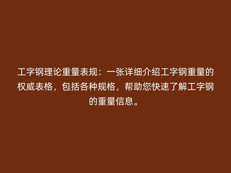 工字钢理论重量表规：一张详细介绍工字钢重量的权威表格，包括各种规格，帮助您快速了解工字钢的重量信息。